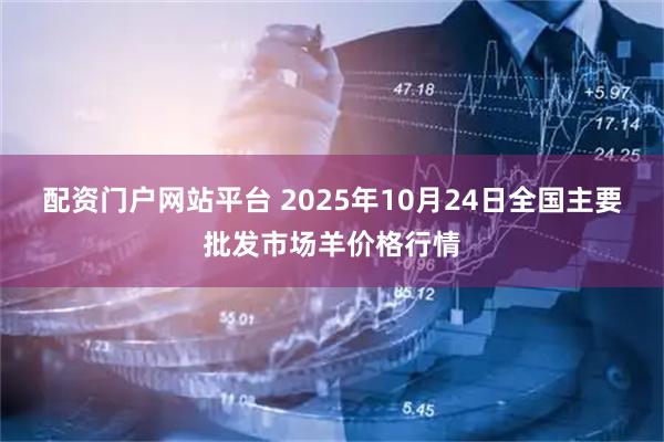 配资门户网站平台 2025年10月24日全国主要批发市场羊价格行情